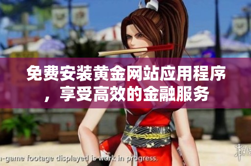 免費(fèi)安裝黃金網(wǎng)站應(yīng)用程序，享受高效的金融服務(wù)