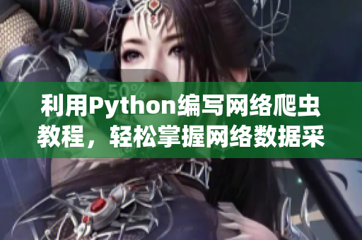 利用Python編寫網(wǎng)絡(luò)爬蟲教程，輕松掌握網(wǎng)絡(luò)數(shù)據(jù)采集技術(shù)！