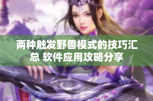 兩種觸發(fā)野獸模式的技巧匯總 軟件應用攻略分享