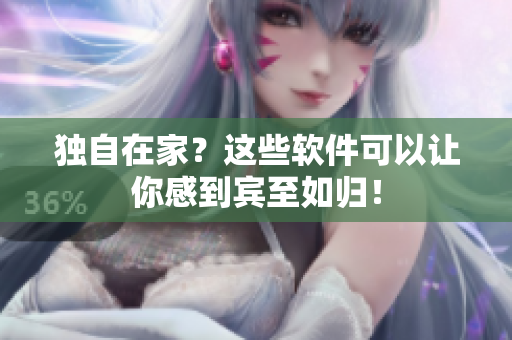 獨(dú)自在家？這些軟件可以讓你感到賓至如歸！
