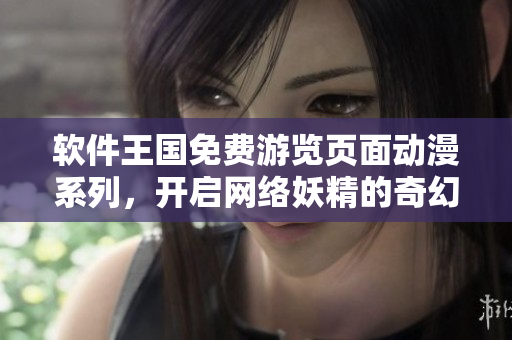軟件王國免費(fèi)游覽頁面動(dòng)漫系列，開啟網(wǎng)絡(luò)妖精的奇幻之旅