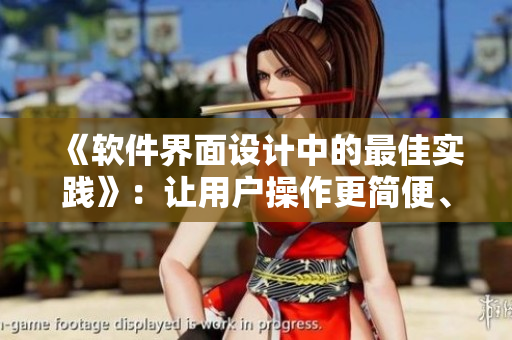 《軟件界面設(shè)計(jì)中的最佳實(shí)踐》：讓用戶操作更簡便、高效，提高軟件易用性