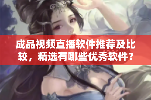成品視頻直播軟件推薦及比較，精選有哪些優(yōu)秀軟件？