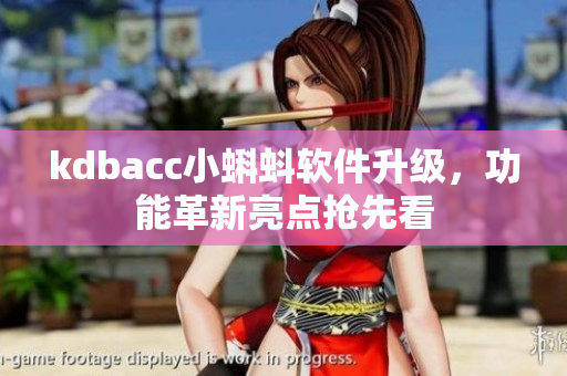 kdbacc小蝌蚪軟件升級(jí)，功能革新亮點(diǎn)搶先看