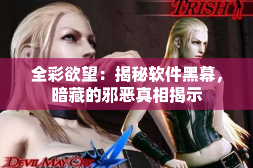 全彩欲望：揭秘軟件黑幕，暗藏的邪惡真相揭示