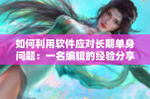 如何利用軟件應對長期單身問題：一名編輯的經驗分享