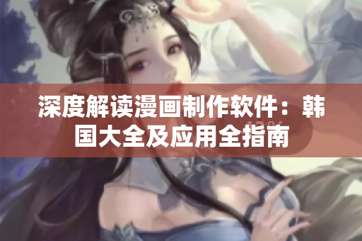 深度解讀漫畫(huà)制作軟件：韓國(guó)大全及應(yīng)用全指南