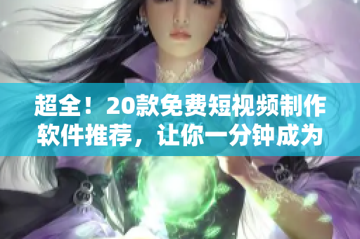 超全！20款免費短視頻制作軟件推薦，讓你一分鐘成為高級剪輯大師！