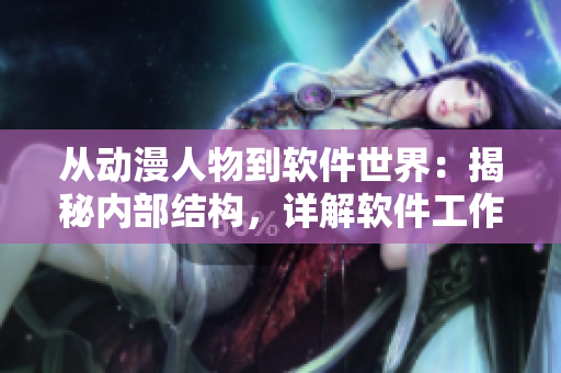 從動漫人物到軟件世界：揭秘內(nèi)部結(jié)構(gòu)，詳解軟件工作流程
