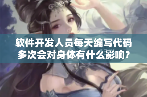 軟件開發(fā)人員每天編寫代碼多次會對身體有什么影響？