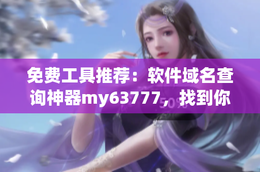 免費(fèi)工具推薦：軟件域名查詢神器my63777，找到你需要的軟件網(wǎng)址！