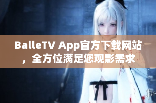 BalleTV App官方下載網(wǎng)站，全方位滿足您觀影需求