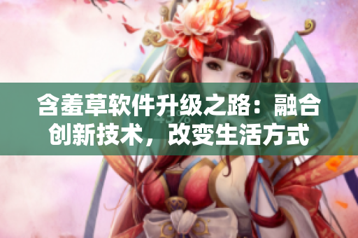 含羞草軟件升級(jí)之路：融合創(chuàng)新技術(shù)，改變生活方式