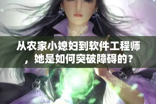 從農(nóng)家小媳婦到軟件工程師，她是如何突破障礙的？