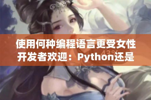 使用何種編程語言更受女性開發(fā)者歡迎：Python還是Java？