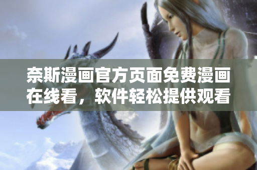 奈斯漫畫官方頁面免費(fèi)漫畫在線看，軟件輕松提供觀看體驗(yàn)