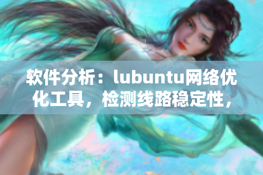 軟件分析：lubuntu網(wǎng)絡(luò)優(yōu)化工具，檢測線路穩(wěn)定性，提高軟件連接速度