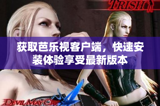 獲取芭樂視客戶端，快速安裝體驗(yàn)享受最新版本