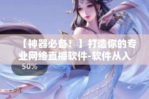 【神器必備！】打造你的專(zhuān)業(yè)網(wǎng)絡(luò)直播軟件-軟件從入門(mén)到精通指南