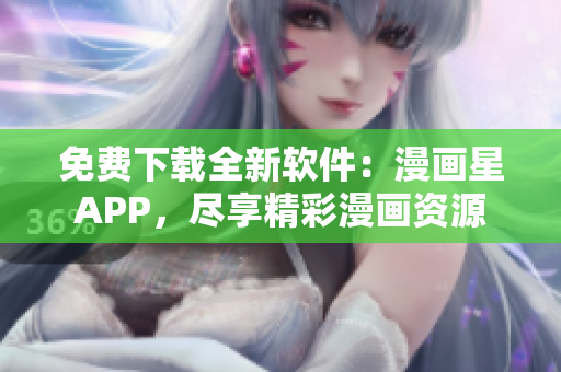 免費(fèi)下載全新軟件：漫畫星APP，盡享精彩漫畫資源