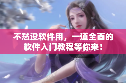 不愁沒軟件用，一道全面的軟件入門教程等你來！