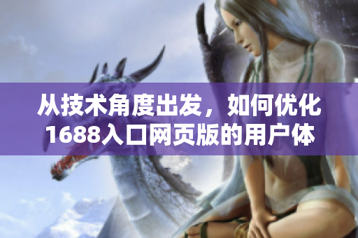 從技術(shù)角度出發(fā)，如何優(yōu)化1688入口網(wǎng)頁版的用戶體驗？