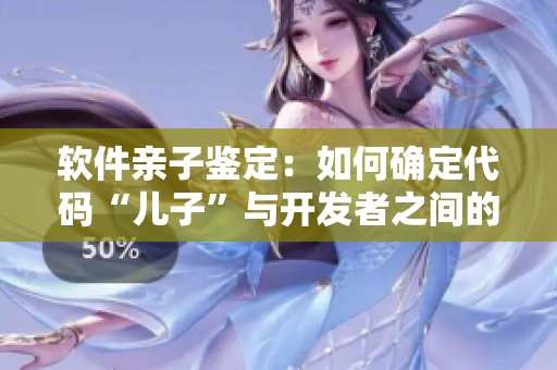 軟件親子鑒定：如何確定代碼“兒子”與開發(fā)者之間的關系？