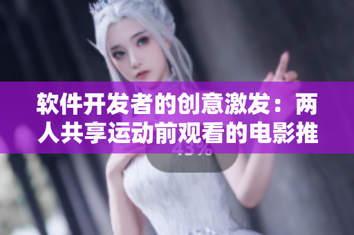 軟件開發(fā)者的創(chuàng)意激發(fā)：兩人共享運動前觀看的電影推薦