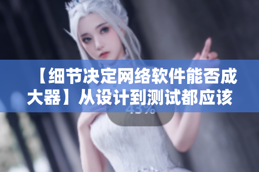 【細節(jié)決定網(wǎng)絡軟件能否成大器】從設計到測試都應該關注的幾個關鍵細節(jié)