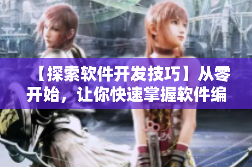 【探索軟件開(kāi)發(fā)技巧】從零開(kāi)始，讓你快速掌握軟件編程的核心知識(shí)！