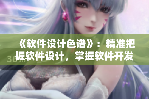 《軟件設(shè)計(jì)色譜》：精準(zhǔn)把握軟件設(shè)計(jì)，掌握軟件開(kāi)發(fā)三大領(lǐng)域色值的指南