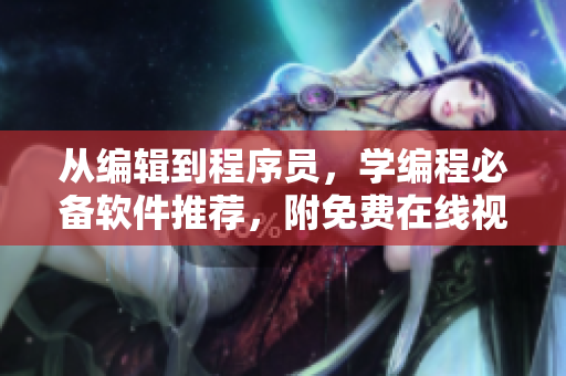 從編輯到程序員，學(xué)編程必備軟件推薦，附免費(fèi)在線視頻教程！