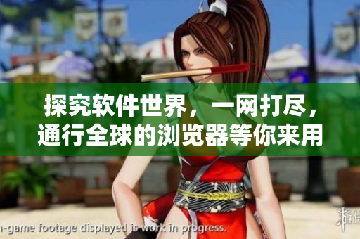 探究軟件世界，一網(wǎng)打盡，通行全球的瀏覽器等你來(lái)用！