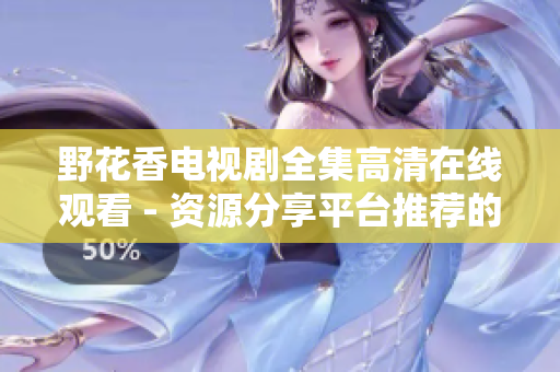 野花香電視劇全集高清在線觀看 - 資源分享平臺推薦的前沿技術實現方案