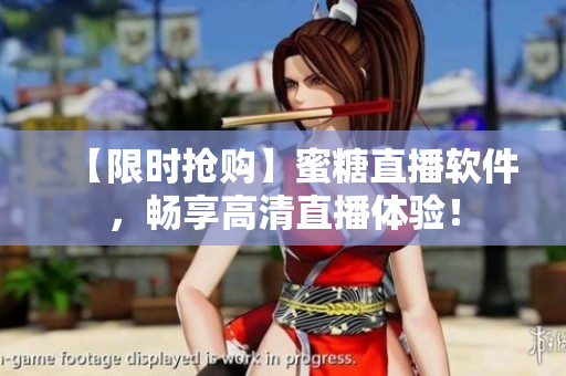【限時搶購】蜜糖直播軟件，暢享高清直播體驗！