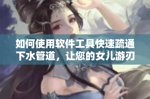 如何使用軟件工具快速疏通下水管道，讓您的女兒游刃有余
