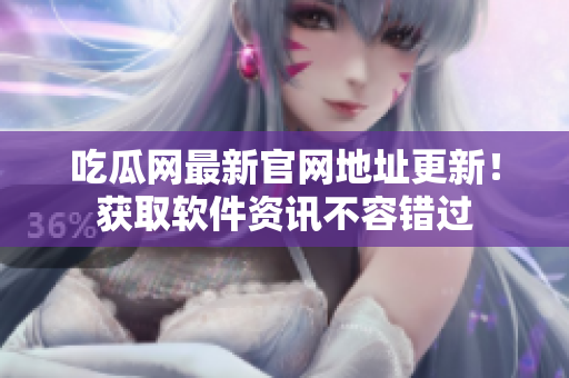 吃瓜網(wǎng)最新官網(wǎng)地址更新！獲取軟件資訊不容錯(cuò)過