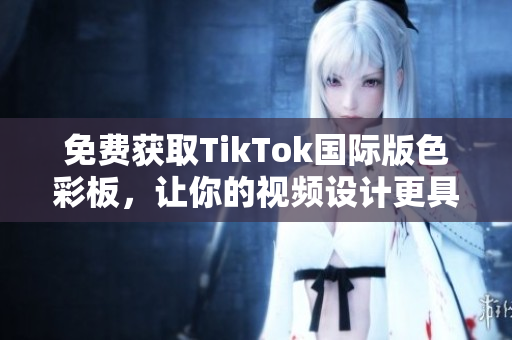 免費(fèi)獲取TikTok國際版色彩板，讓你的視頻設(shè)計(jì)更具視覺沖擊力！