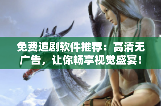 免費(fèi)追劇軟件推薦：高清無(wú)廣告，讓你暢享視覺(jué)盛宴！