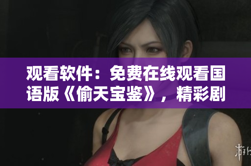 觀看軟件：免費在線觀看國語版《偷天寶鑒》，精彩劇情隨時追劇