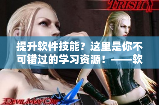 提升軟件技能？這里是你不可錯過的學習資源！——軟件技能教學視頻庫