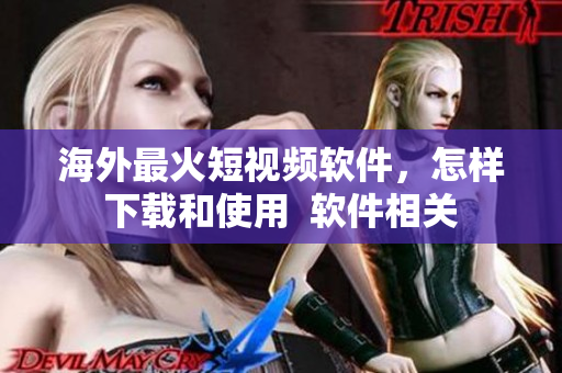 海外最火短視頻軟件，怎樣下載和使用  軟件相關(guān)