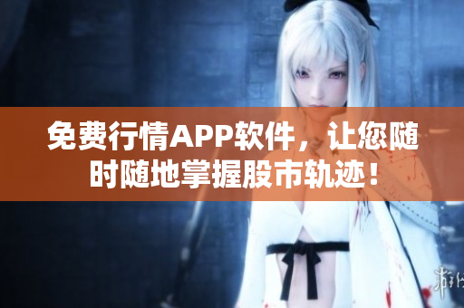 免費行情APP軟件，讓您隨時隨地掌握股市軌跡！