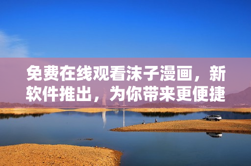 免費(fèi)在線觀看沫子漫畫，新軟件推出，為你帶來更便捷的漫畫閱讀體驗(yàn)！