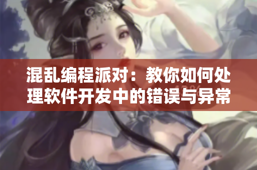 混亂編程派對(duì)：教你如何處理軟件開發(fā)中的錯(cuò)誤與異常