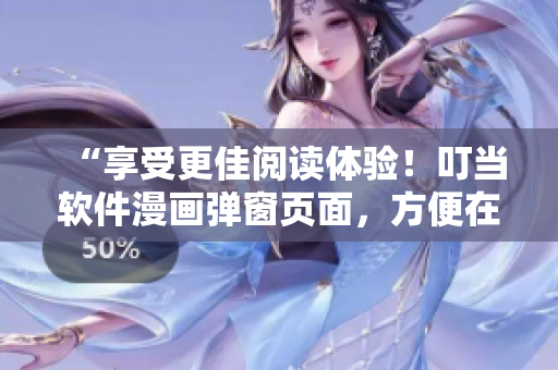“享受更佳閱讀體驗！叮當軟件漫畫彈窗頁面，方便在線觀看”