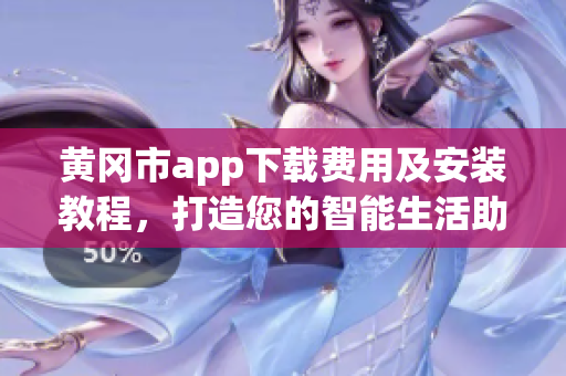 黃岡市app下載費用及安裝教程，打造您的智能生活助手