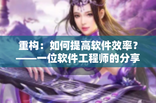 重構(gòu)：如何提高軟件效率？——一位軟件工程師的分享