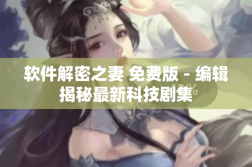 軟件解密之妻 免費版 - 編輯揭秘最新科技劇集