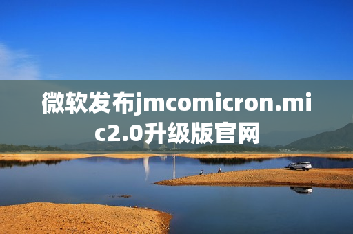 微軟發(fā)布jmcomicron.mic2.0升級版官網